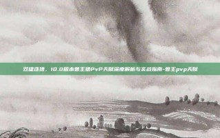 双雄逐猎，10.0版本兽王猎PvP天赋深度解析与实战指南-兽王pvp天赋