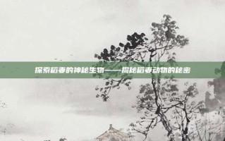 探索稻妻的神秘生物——揭秘稻妻动物的秘密