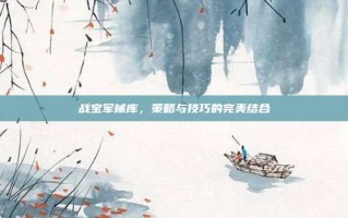 战宝军械库，策略与技巧的完美结合