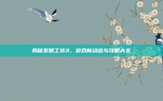 揭秘发明工坊3，游戏新动态与攻略大全