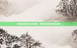 孤岛危机弹头存档攻略，如何高效保存游戏进度