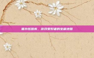 猫扑炫图库，游戏爱好者的宝藏地图
