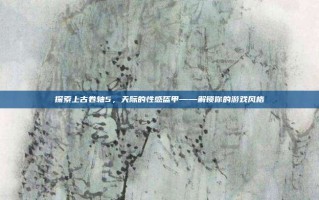 探索上古卷轴5，天际的性感盔甲——解锁你的游戏风格
