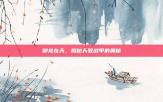 御龙在天，揭秘天驭战甲的奥秘