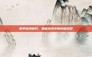 机甲旋风链刃，揭秘游戏中的终极武器