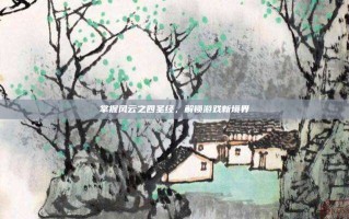 掌握风云之四圣经，解锁游戏新境界