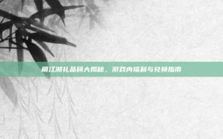 萌江湖礼品码大揭秘，游戏内福利与兑换指南
