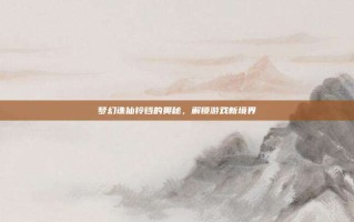 梦幻诛仙铃铛的奥秘，解锁游戏新境界