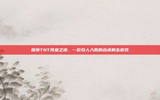 探索TNT风息之地，一款引人入胜的战术射击游戏