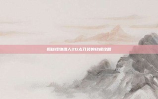 揭秘怪物猎人2G太刀装的终极攻略