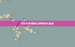 2012年最新公测网游大盘点