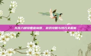 天龙八部珍兽查询器，游戏攻略与技巧全解析