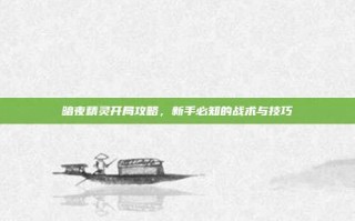 暗夜精灵开局攻略，新手必知的战术与技巧
