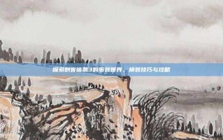 探索刺客信条3的服装世界，换装技巧与攻略