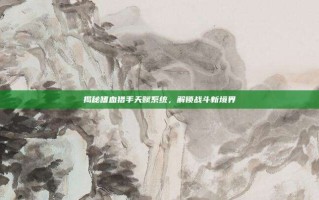 揭秘嗜血猎手天赋系统，解锁战斗新境界