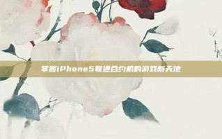 掌握iPhone5联通合约机的游戏新天地