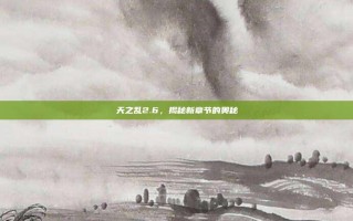 天之乱2.6，揭秘新章节的奥秘