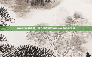 ODST地狱伞兵，深入探索游戏内的生存与战斗艺术