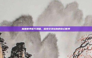 魔兽世界官方漫画，探索艾泽拉斯的奇幻世界
