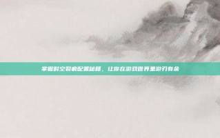 掌握时空裂痕配置秘籍，让你在游戏世界里游刃有余
