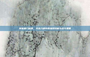 掌握唐门秘籍，天龙八部中的独特技能与战斗策略