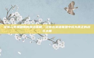 掌握元素爆破师的加点策略，让你在英雄联盟中成为真正的战斗大师