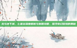龙与地下城，匕首谷深度解析与策略攻略，探寻奇幻冒险的奥秘