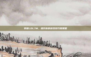 掌握LOL7M，提升你的游戏技巧和策略