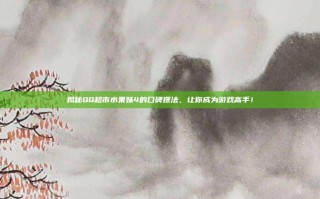 揭秘QQ超市水果妹4的口碑摆法，让你成为游戏高手！