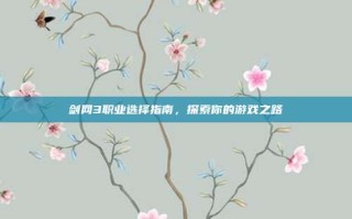 剑网3职业选择指南，探索你的游戏之路