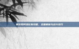 赛尔号阿洛比斯攻略，全面解析与战斗技巧