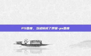 PS国度，当滤镜成了呼吸-ps国度