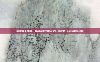 深海霸主降临，Dota潮汐猎人全方位攻略-dota潮汐攻略