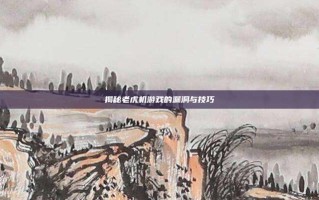 揭秘老虎机游戏的漏洞与技巧
