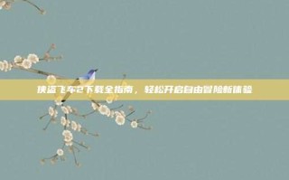 侠盗飞车2下载全指南，轻松开启自由冒险新体验