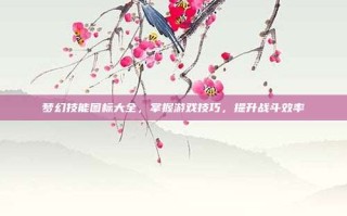 梦幻技能图标大全，掌握游戏技巧，提升战斗效率