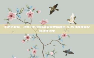 手把手教你，用4399游戏盒安装地铁逃生-4399游戏盒安装地铁逃生