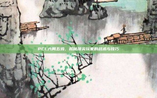 PCL六局五鸡，揭秘顶尖玩家的战术与技巧