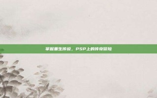 掌握重生传说，PSP上的传奇冒险