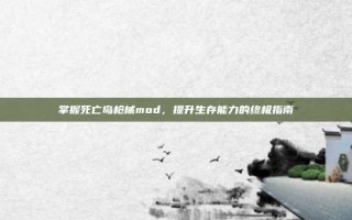 掌握死亡岛枪械mod，提升生存能力的终极指南