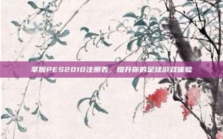 掌握PES2010注册表，提升你的足球游戏体验