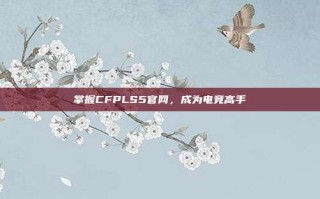 掌握CFPLS5官网，成为电竞高手