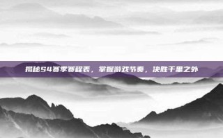 揭秘S4赛季赛程表，掌握游戏节奏，决胜千里之外