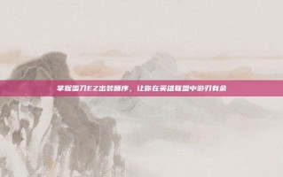 掌握蛋刀EZ出装顺序，让你在英雄联盟中游刃有余