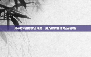 赛尔号2巨锤莫古攻略，深入探索巨锤莫古的奥秘