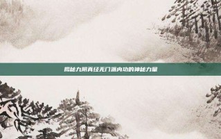 揭秘九阴真经无门派内功的神秘力量