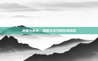 桃园大逃杀，策略与技巧的完美结合