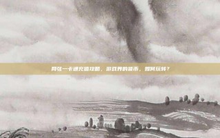 网弦一卡通充值攻略，游戏界的货币，如何玩转？