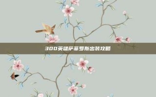 300英雄萨菲罗斯出装攻略