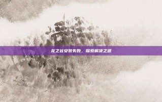 龙之谷安装失败，探索解决之道
